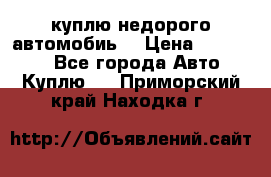 куплю недорого автомобиь  › Цена ­ 5-20000 - Все города Авто » Куплю   . Приморский край,Находка г.